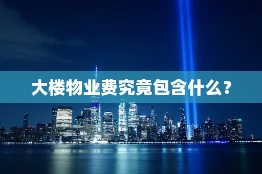 大楼物业费究竟包含什么？