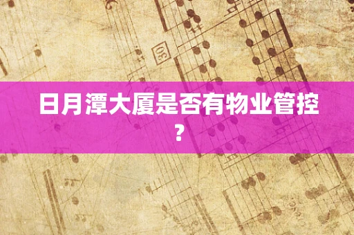 日月潭大厦是否有物业管控？