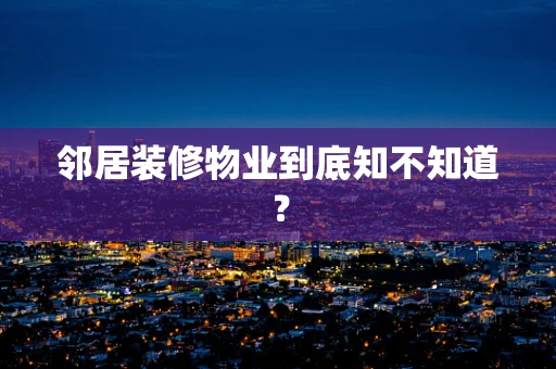 邻居装修物业到底知不知道？
