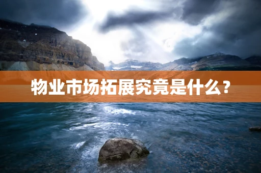 物业市场拓展究竟是什么？