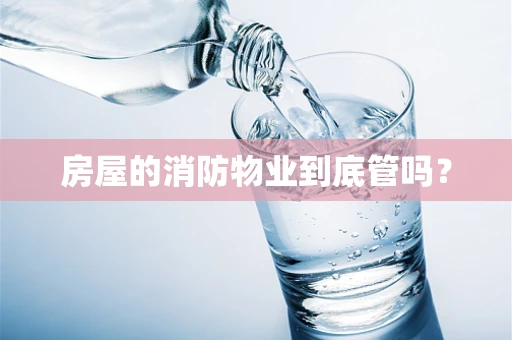 房屋的消防物业到底管吗？