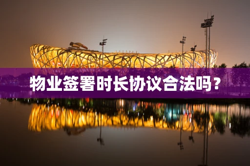 物业签署时长协议合法吗？