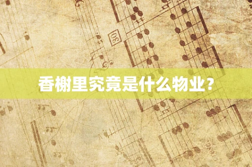 香榭里究竟是什么物业？
