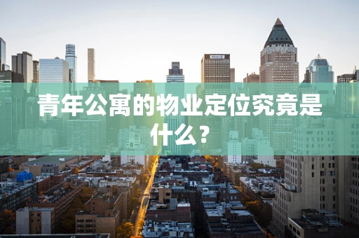 青年公寓的物业定位究竟是什么？