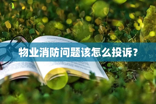 物业消防问题该怎么投诉？