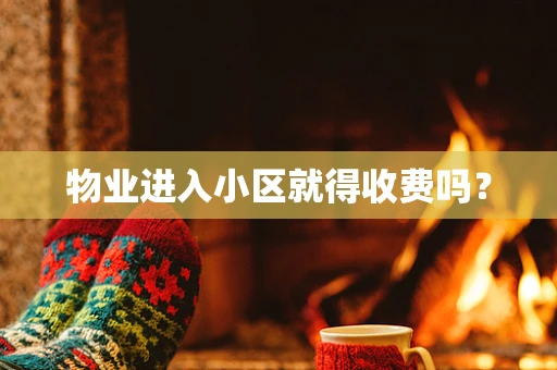 物业进入小区就得收费吗？