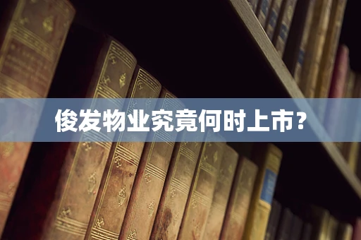 俊发物业究竟何时上市？