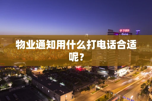 物业通知用什么打电话合适呢？