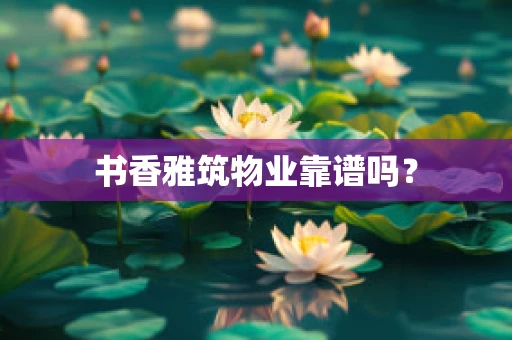 书香雅筑物业靠谱吗？
