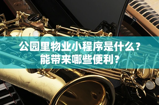 公园里物业小程序是什么？能带来哪些便利？