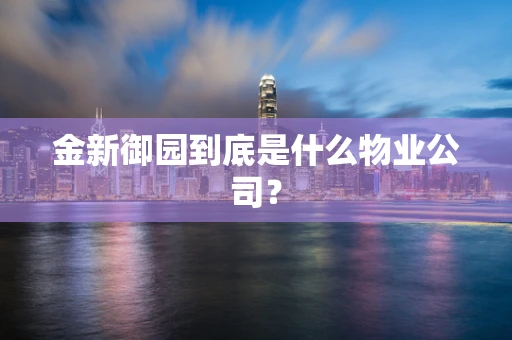 金新御园到底是什么物业公司？