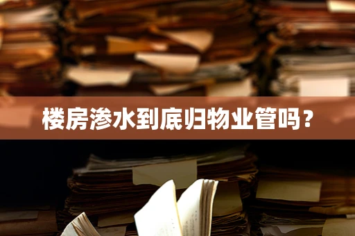 楼房渗水到底归物业管吗？