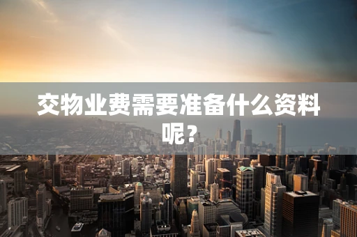 交物业费需要准备什么资料呢？
