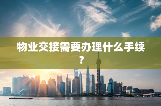 物业交接需要办理什么手续？
