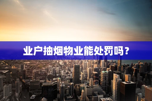 业户抽烟物业能处罚吗？