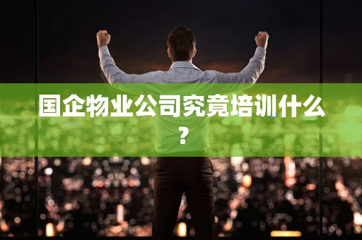 国企物业公司究竟培训什么？
