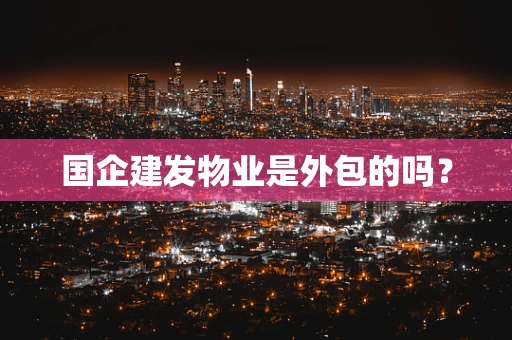 国企建发物业是外包的吗？