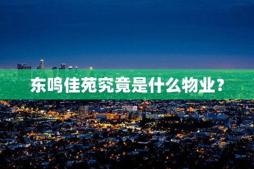 东鸣佳苑究竟是什么物业？