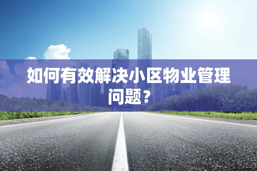 如何有效解决小区物业管理问题？
