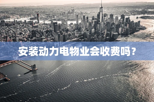 安装动力电物业会收费吗？