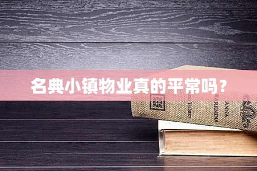 名典小镇物业真的平常吗？