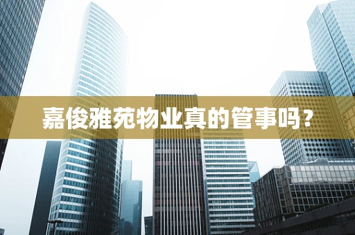 嘉俊雅苑物业真的管事吗？