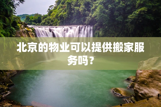 北京的物业可以提供搬家服务吗？
