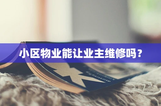 小区物业能让业主维修吗？