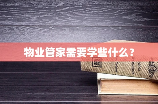 物业管家需要学些什么？