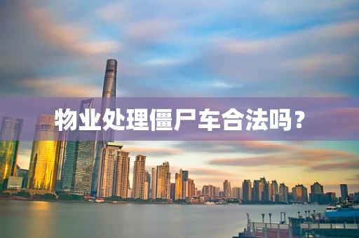 物业处理僵尸车合法吗？