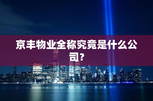 京丰物业全称究竟是什么公司？