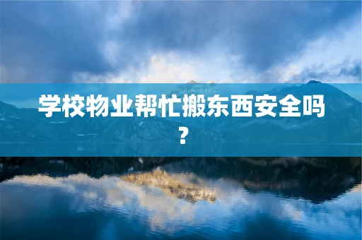 学校物业帮忙搬东西安全吗？