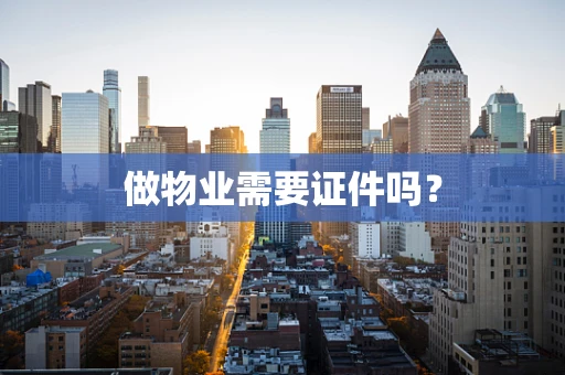 做物业需要证件吗？