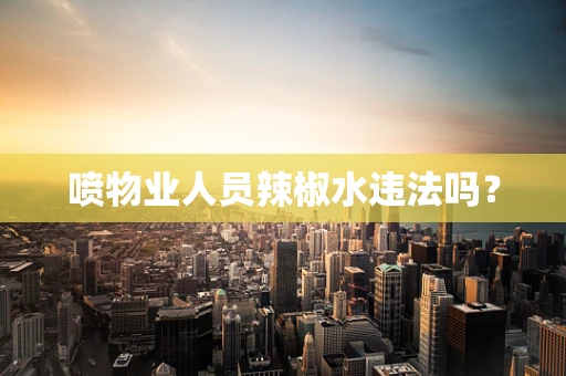 喷物业人员辣椒水违法吗？