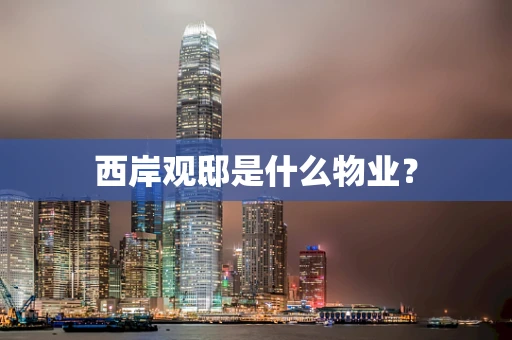 西岸观邸是什么物业？