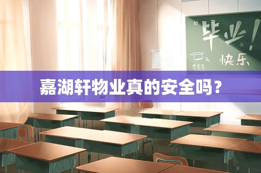 嘉湖轩物业真的安全吗？