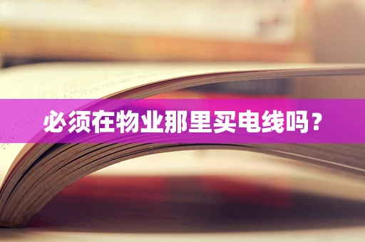 必须在物业那里买电线吗？