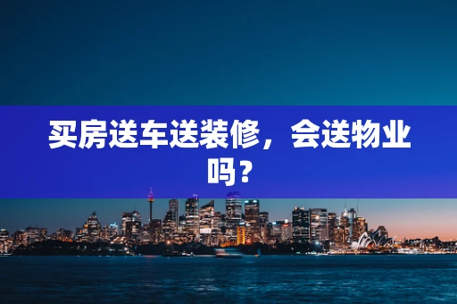 买房送车送装修，会送物业吗？