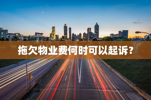 拖欠物业费何时可以起诉？