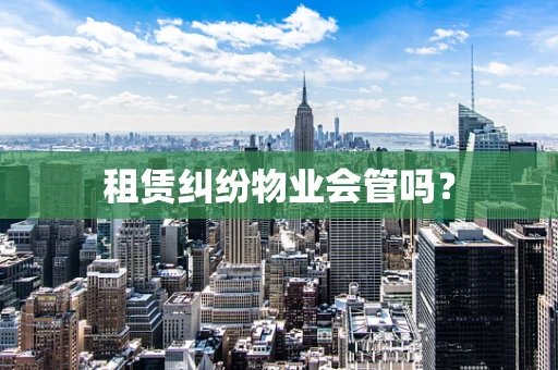 租赁纠纷物业会管吗？