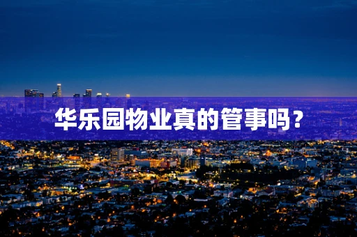 华乐园物业真的管事吗？