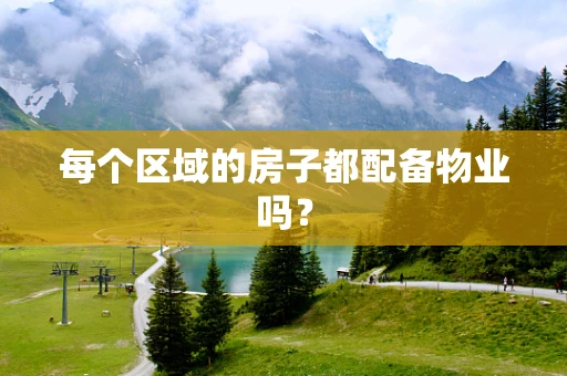 每个区域的房子都配备物业吗？