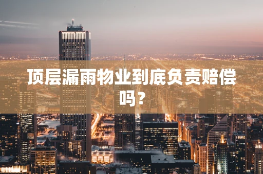 顶层漏雨物业到底负责赔偿吗？