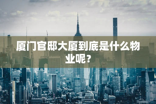 厦门官邸大厦到底是什么物业呢？