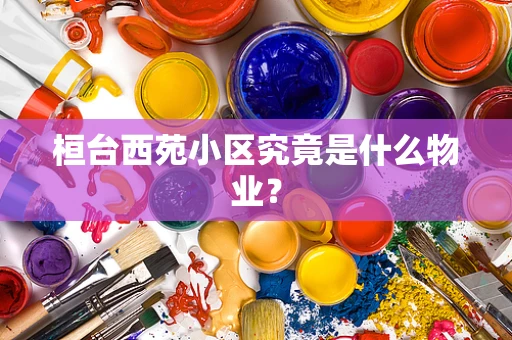 桓台西苑小区究竟是什么物业？