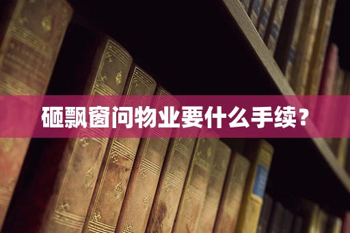 砸飘窗问物业要什么手续？