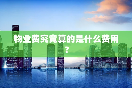物业费究竟算的是什么费用？