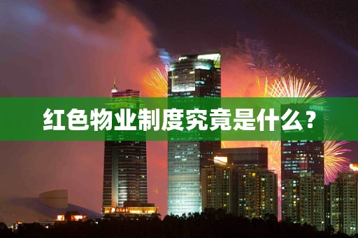 红色物业制度究竟是什么？