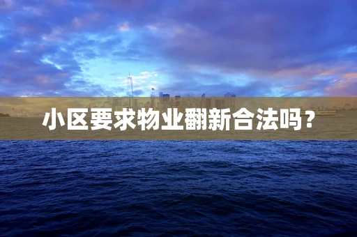 小区要求物业翻新合法吗？
