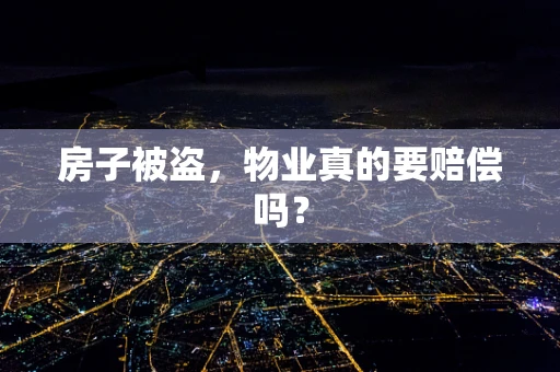 房子被盗，物业真的要赔偿吗？